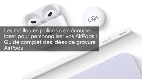 Les meilleures polices de découpe laser pour personnaliser vos AirPods : Guide complet des idées de gravure AirPods