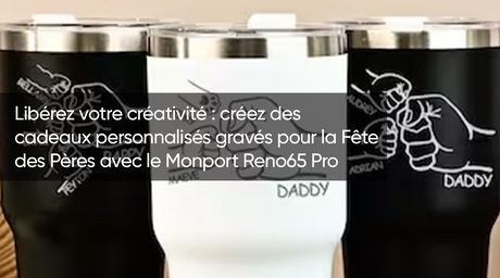 Libérez votre créativité : créez des cadeaux personnalisés gravés pour la Fête des Pères avec le Monport Reno65 Pro